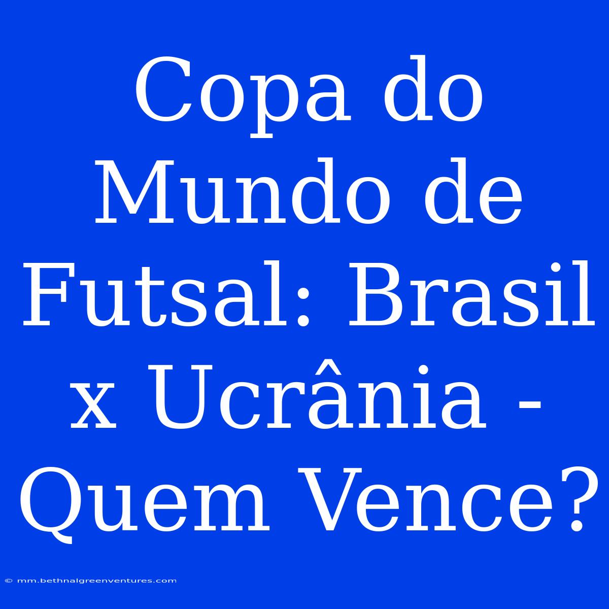 Copa Do Mundo De Futsal: Brasil X Ucrânia - Quem Vence?