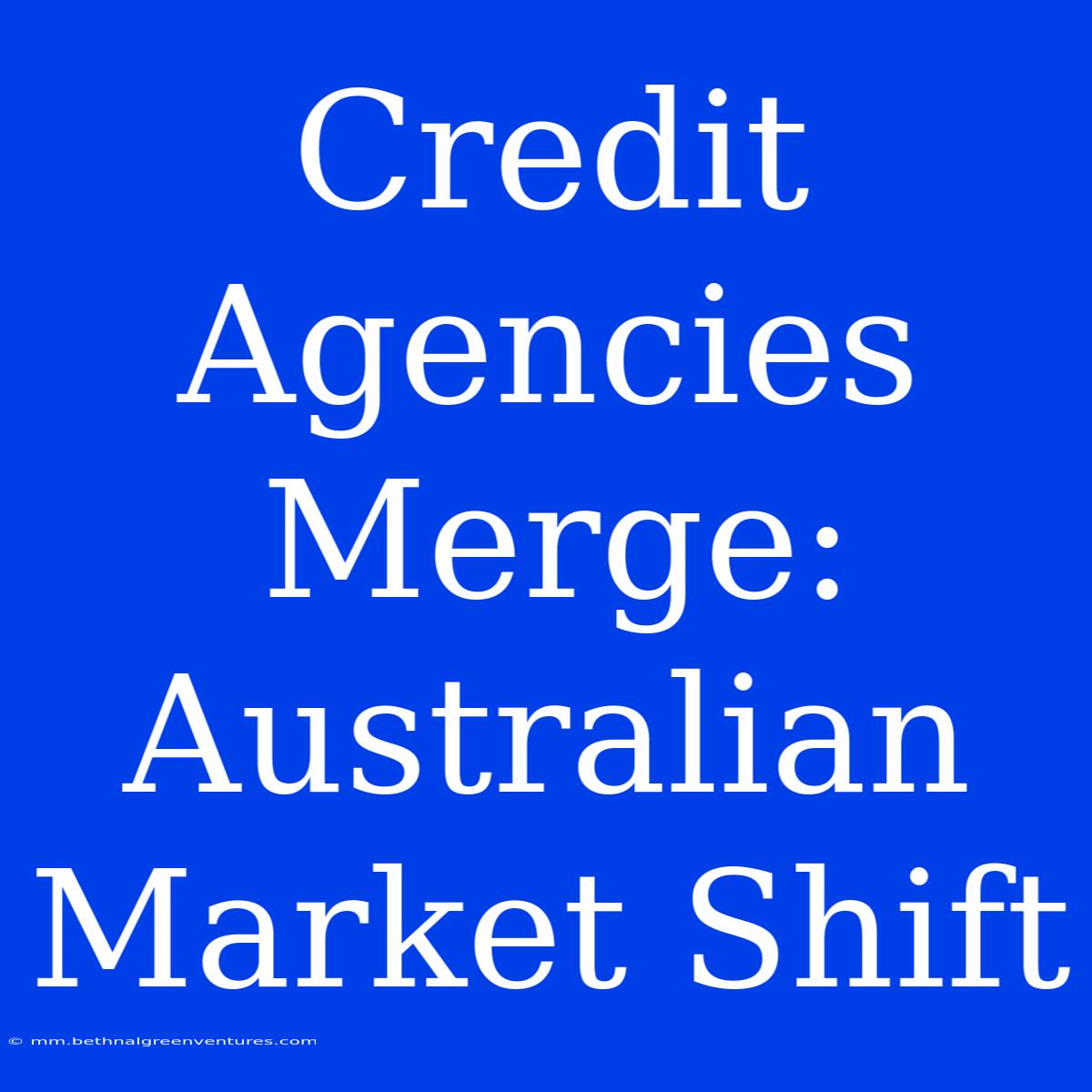 Credit Agencies Merge: Australian Market Shift