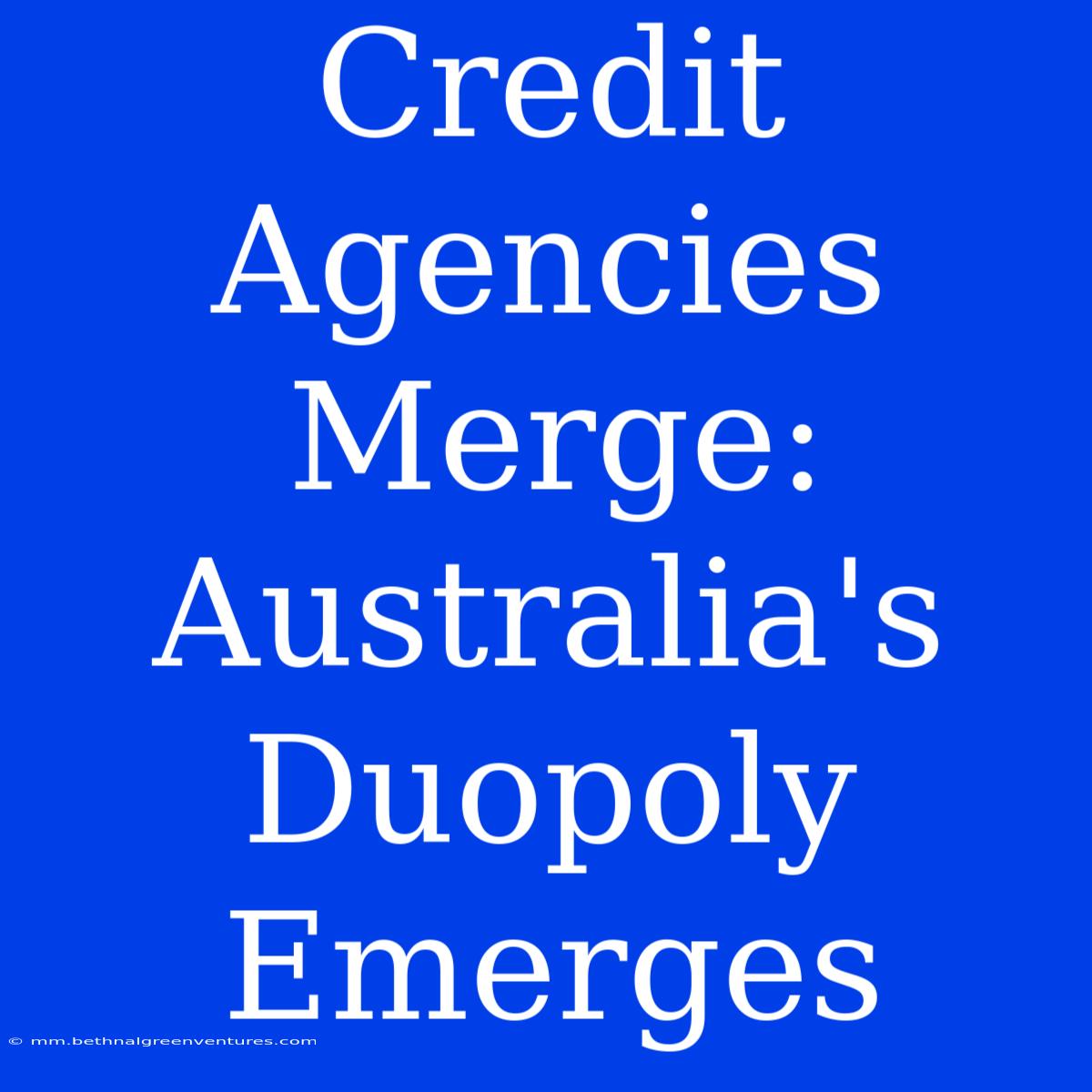 Credit Agencies Merge: Australia's Duopoly Emerges