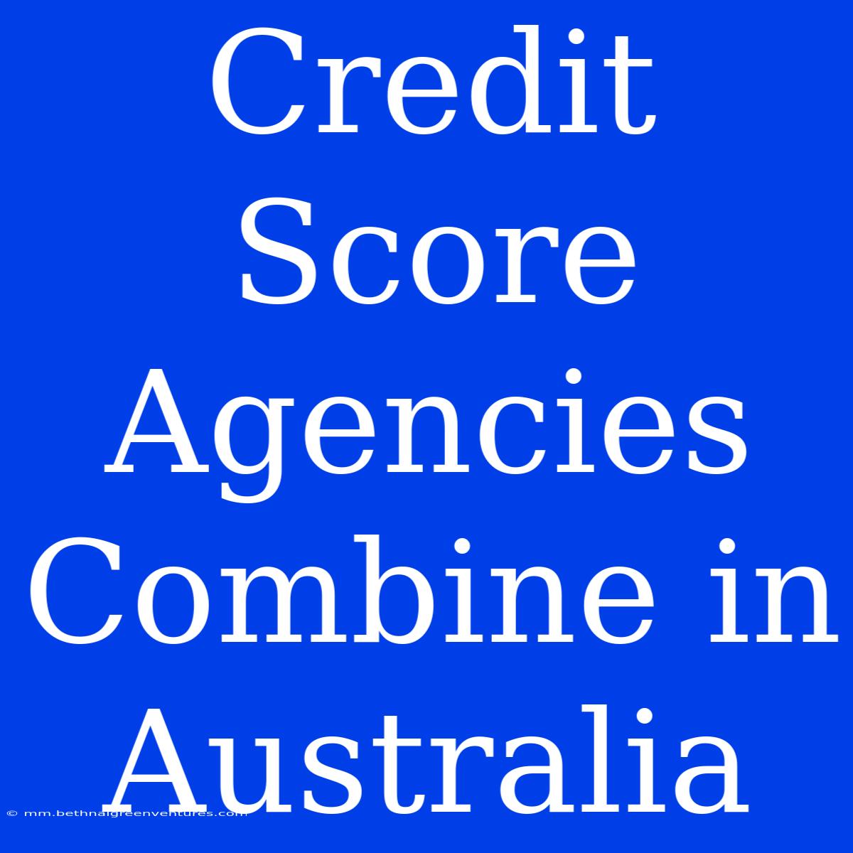 Credit Score Agencies Combine In Australia 