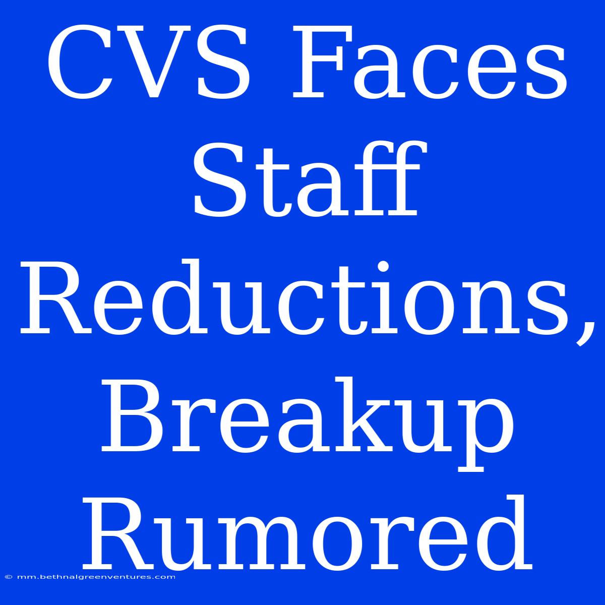 CVS Faces Staff Reductions, Breakup Rumored