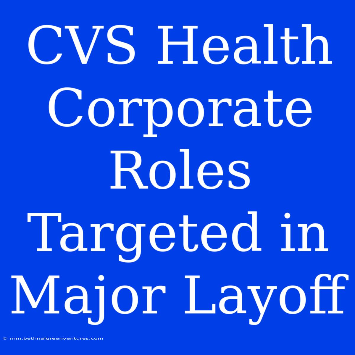 CVS Health Corporate Roles Targeted In Major Layoff