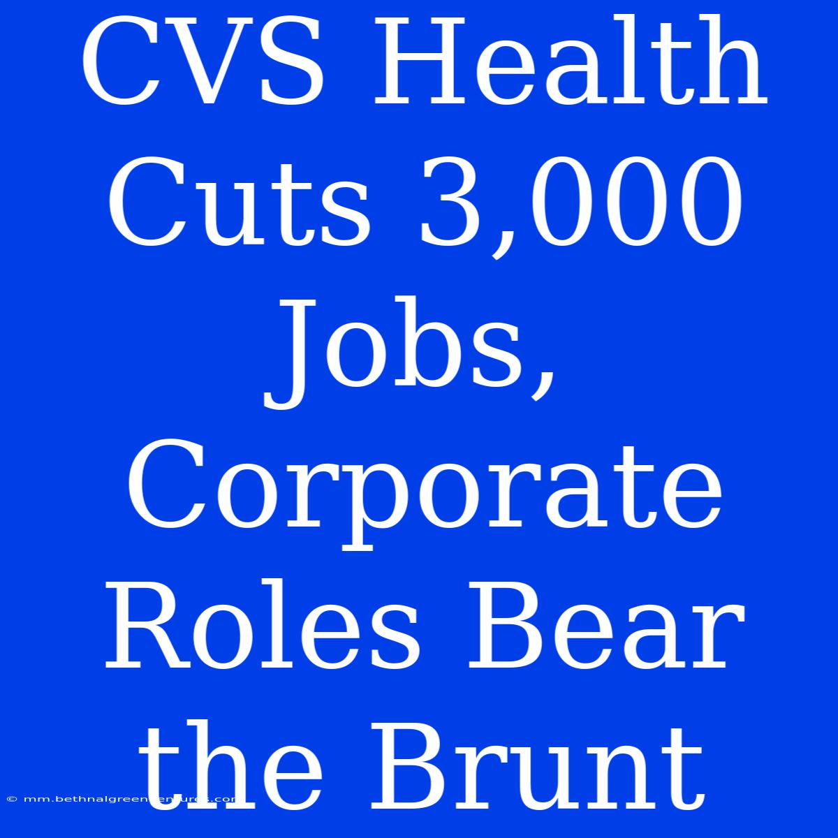 CVS Health Cuts 3,000 Jobs, Corporate Roles Bear The Brunt 