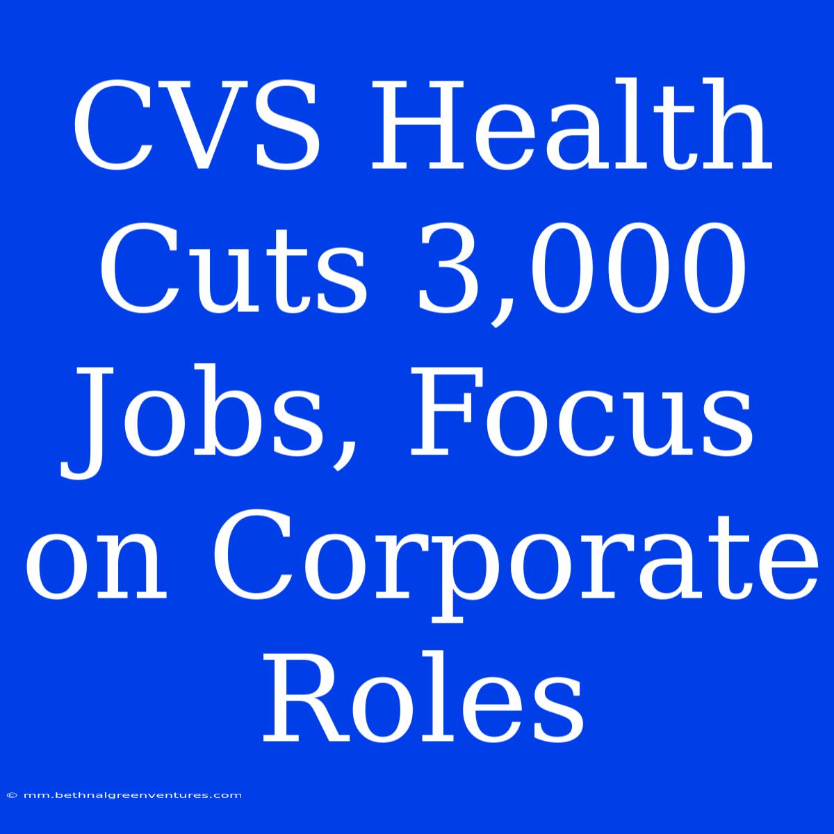 CVS Health Cuts 3,000 Jobs, Focus On Corporate Roles