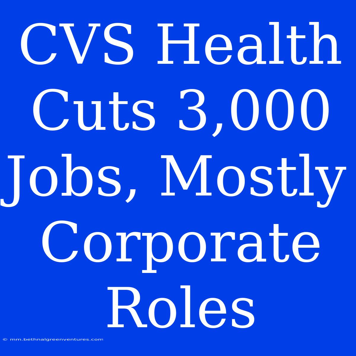 CVS Health Cuts 3,000 Jobs, Mostly Corporate Roles