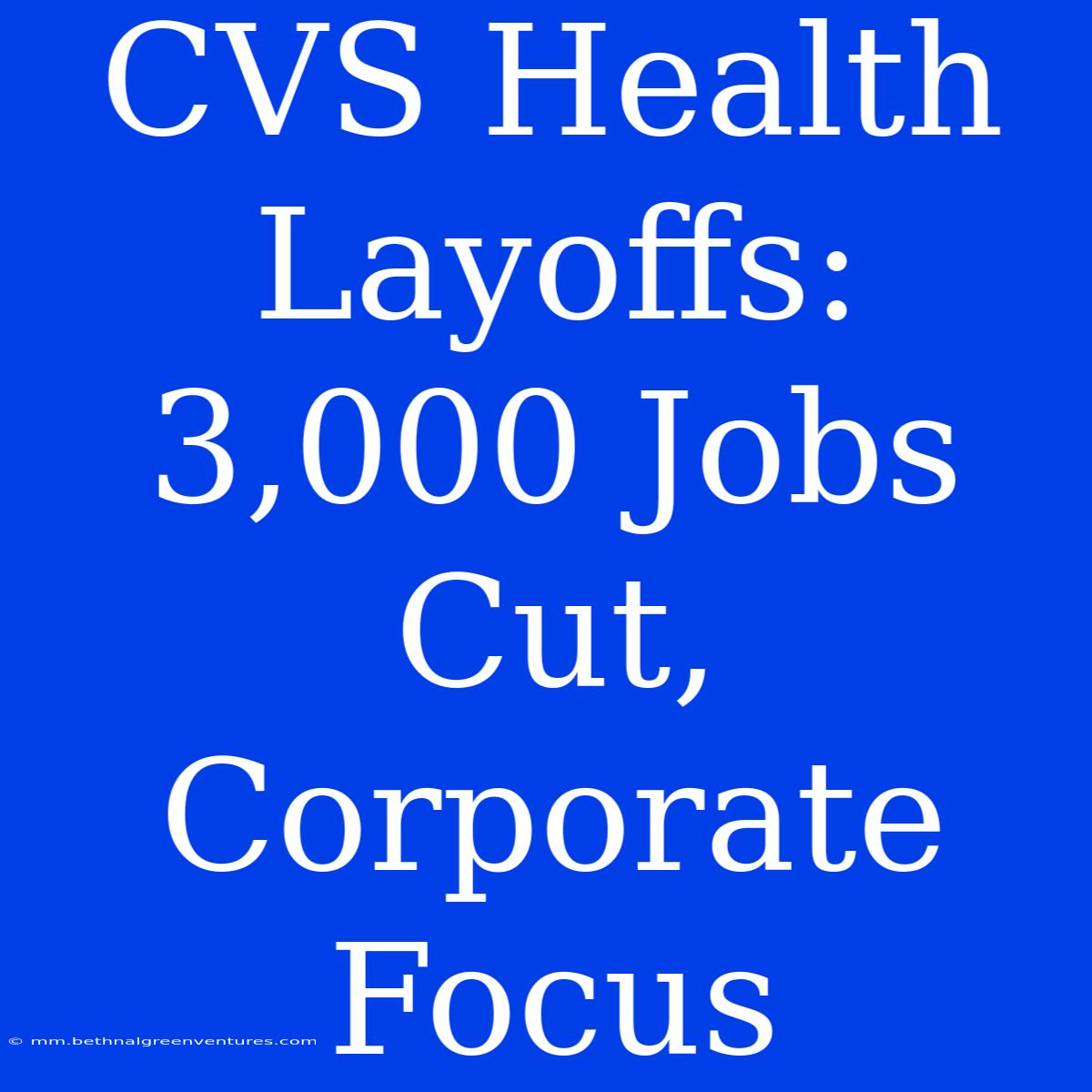 CVS Health Layoffs: 3,000 Jobs Cut, Corporate Focus