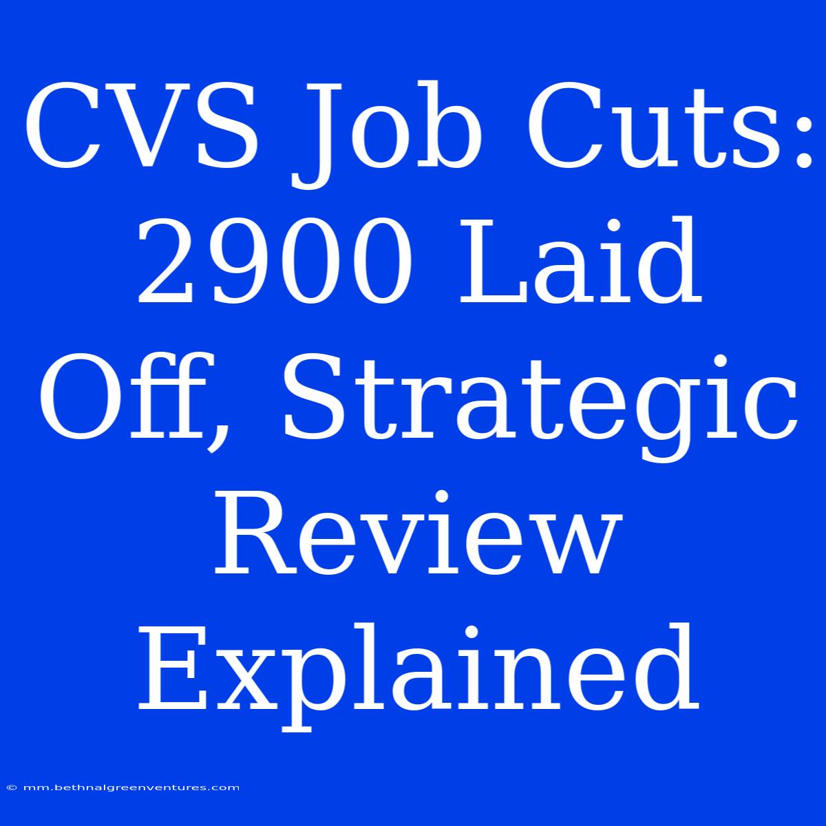 CVS Job Cuts: 2900 Laid Off, Strategic Review Explained