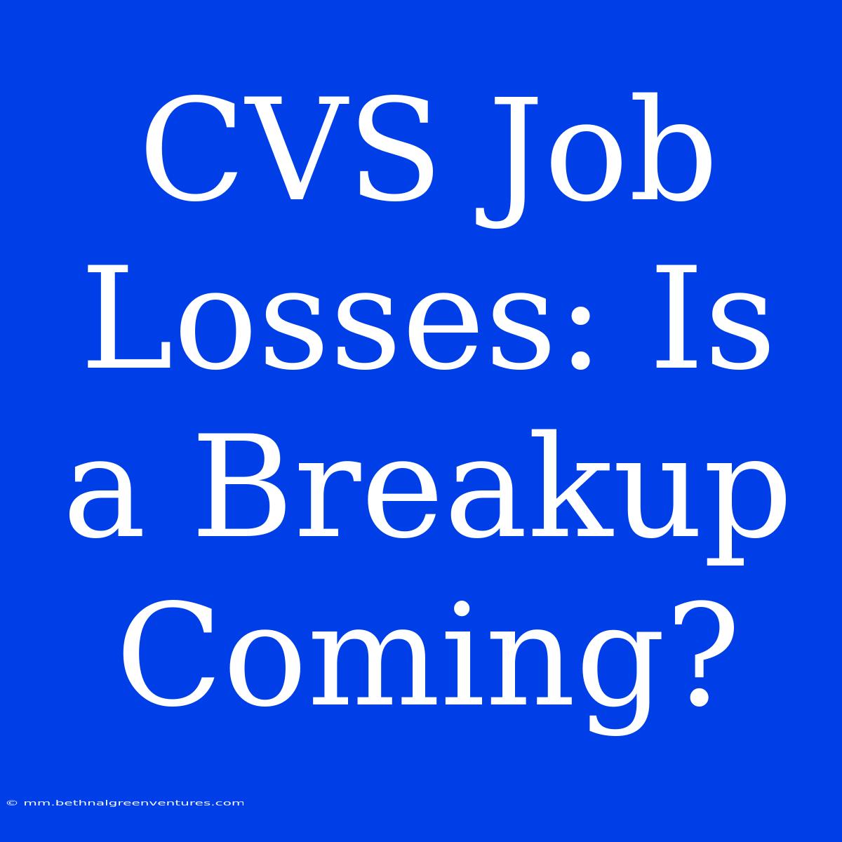 CVS Job Losses: Is A Breakup Coming? 