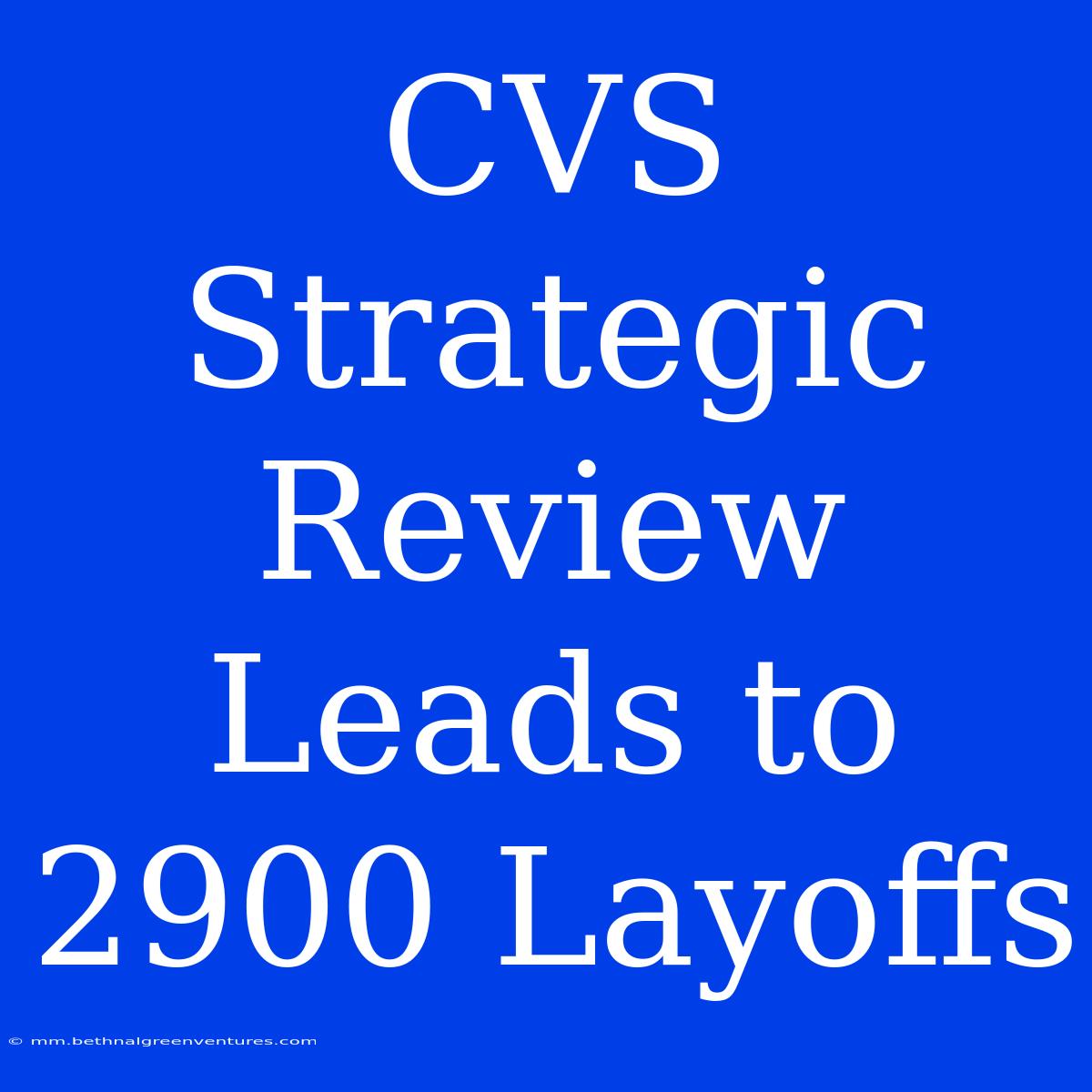 CVS Strategic Review Leads To 2900 Layoffs