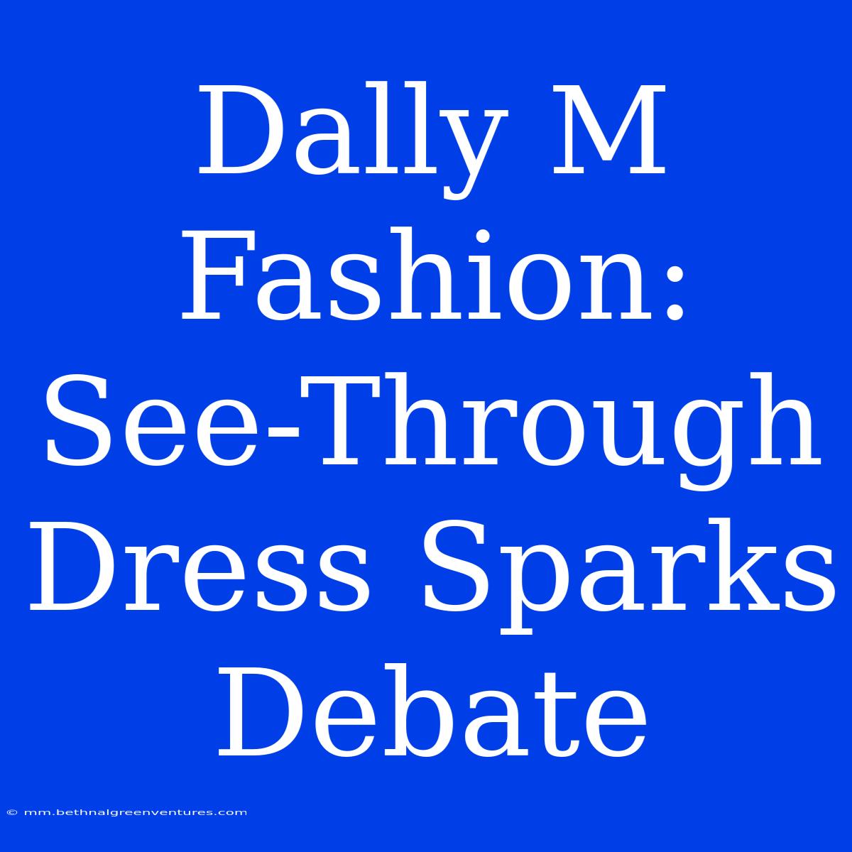 Dally M Fashion: See-Through Dress Sparks Debate