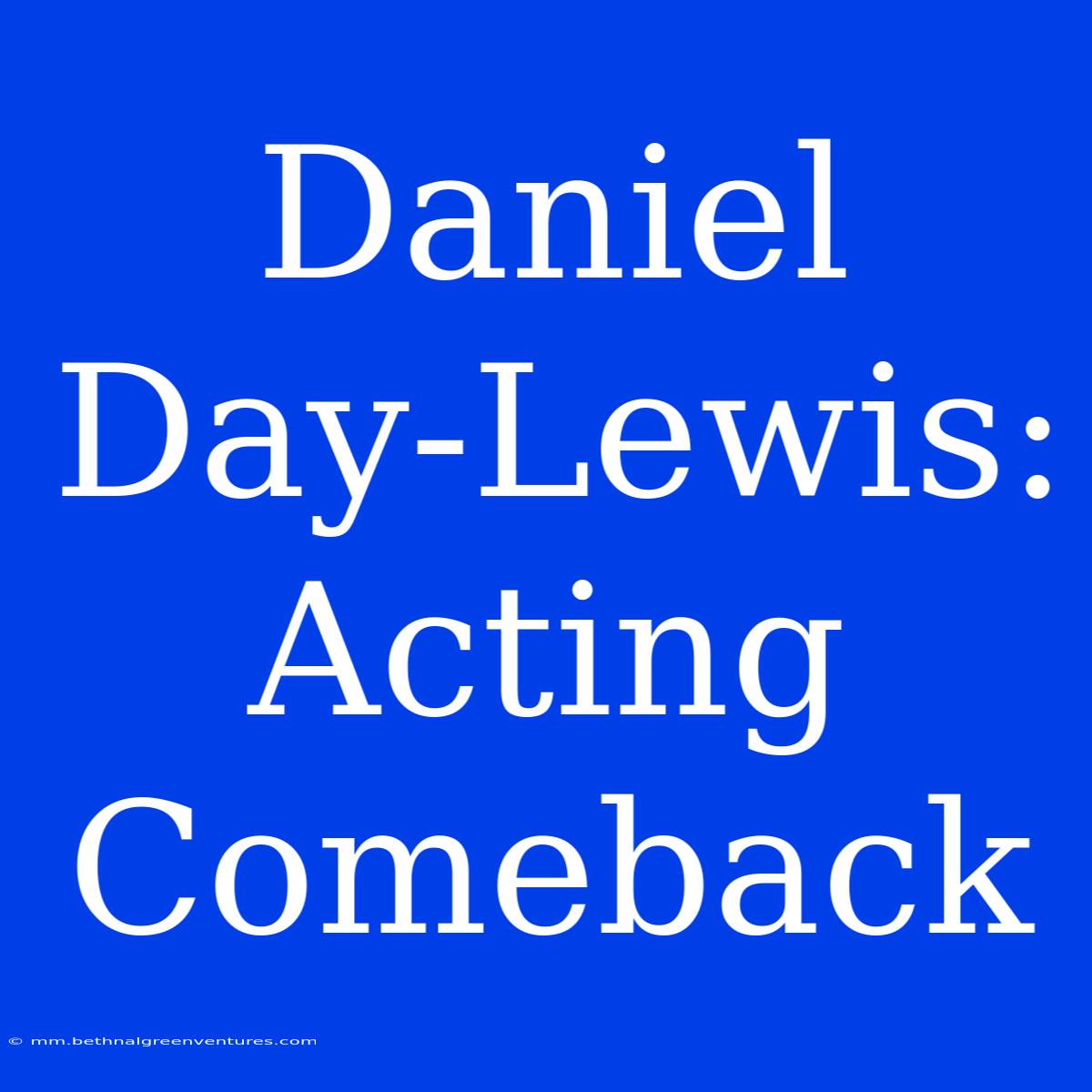 Daniel Day-Lewis: Acting Comeback