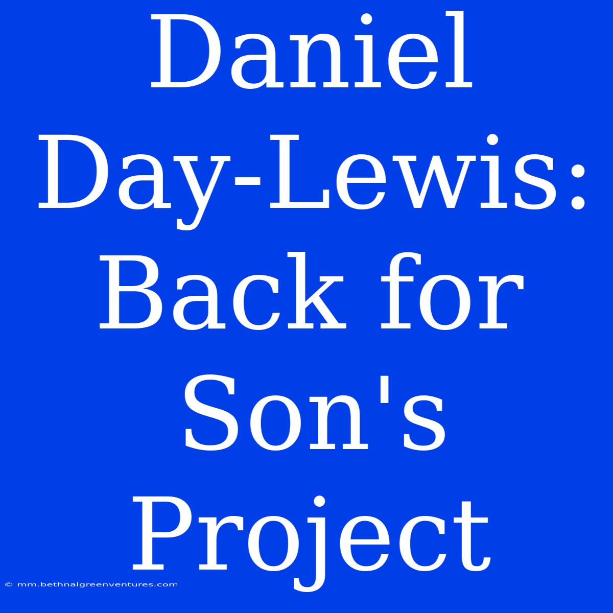 Daniel Day-Lewis: Back For Son's Project