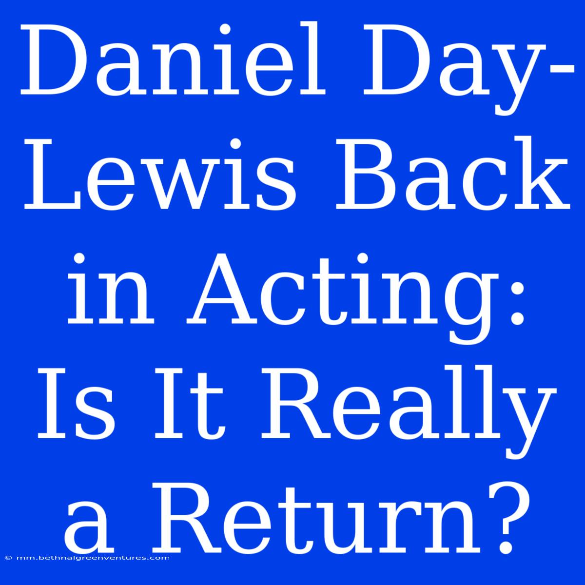 Daniel Day-Lewis Back In Acting: Is It Really A Return?