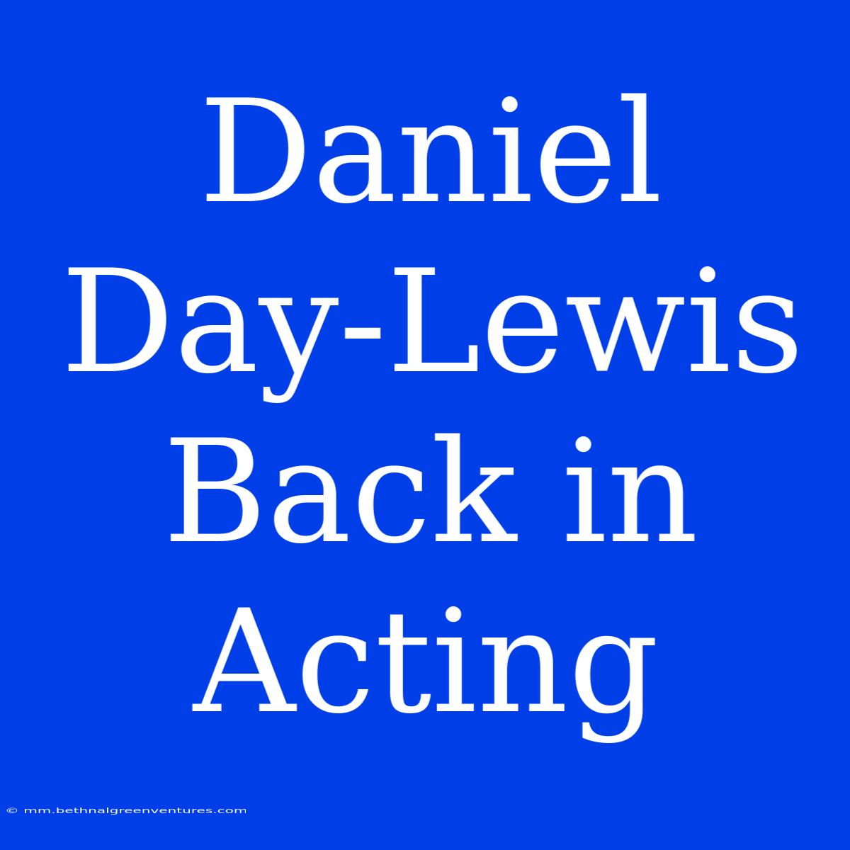 Daniel Day-Lewis Back In Acting