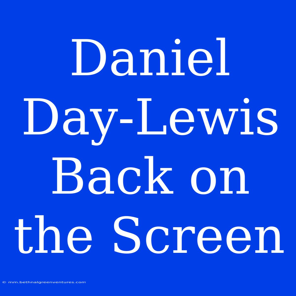 Daniel Day-Lewis Back On The Screen 