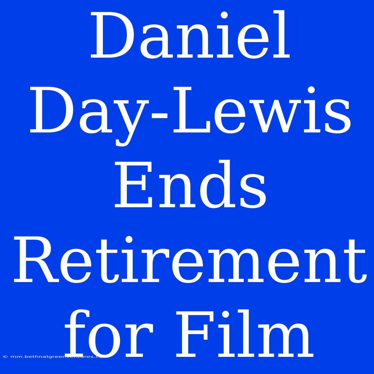 Daniel Day-Lewis Ends Retirement For Film