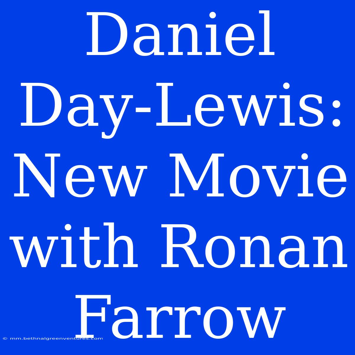 Daniel Day-Lewis: New Movie With Ronan Farrow