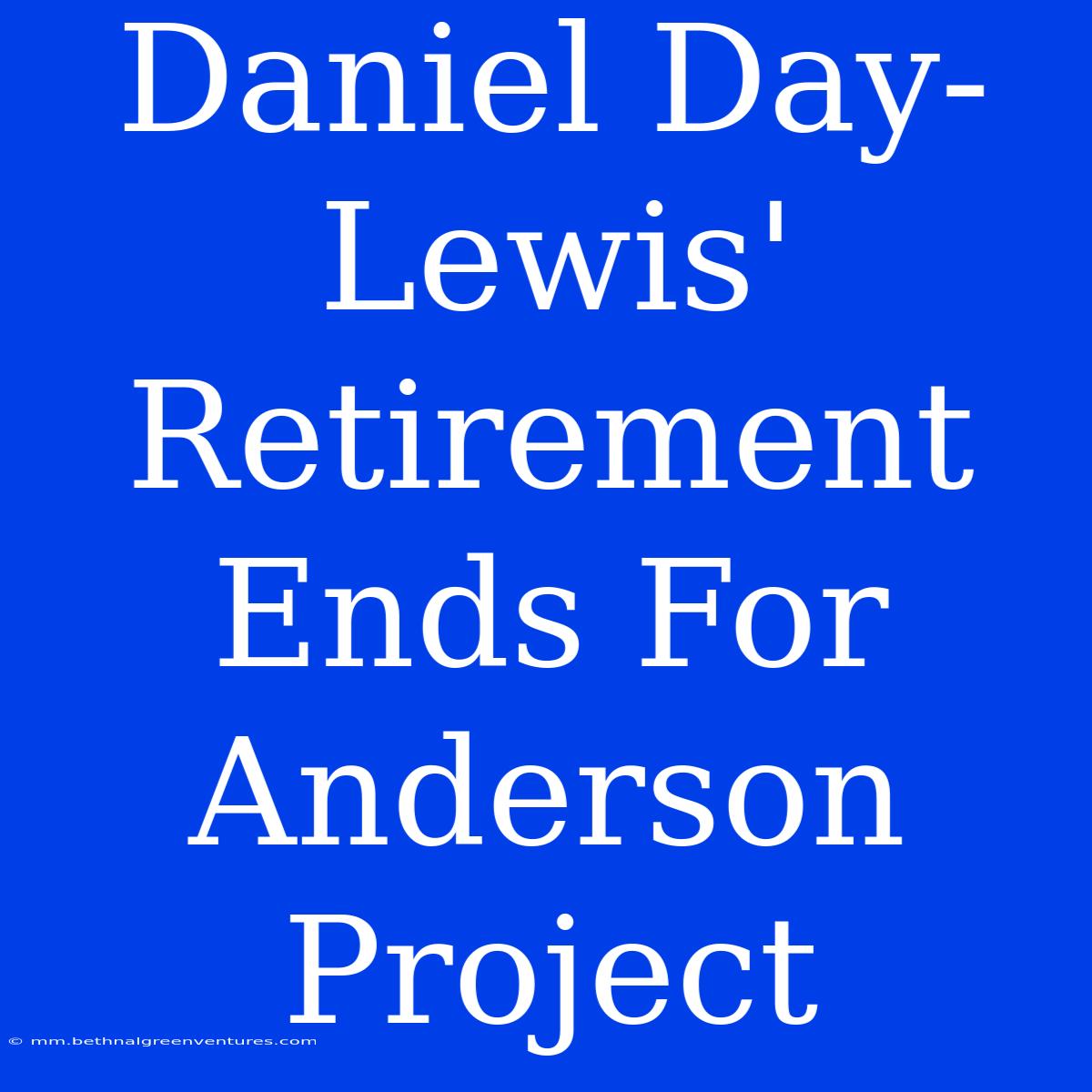 Daniel Day-Lewis' Retirement Ends For Anderson Project 