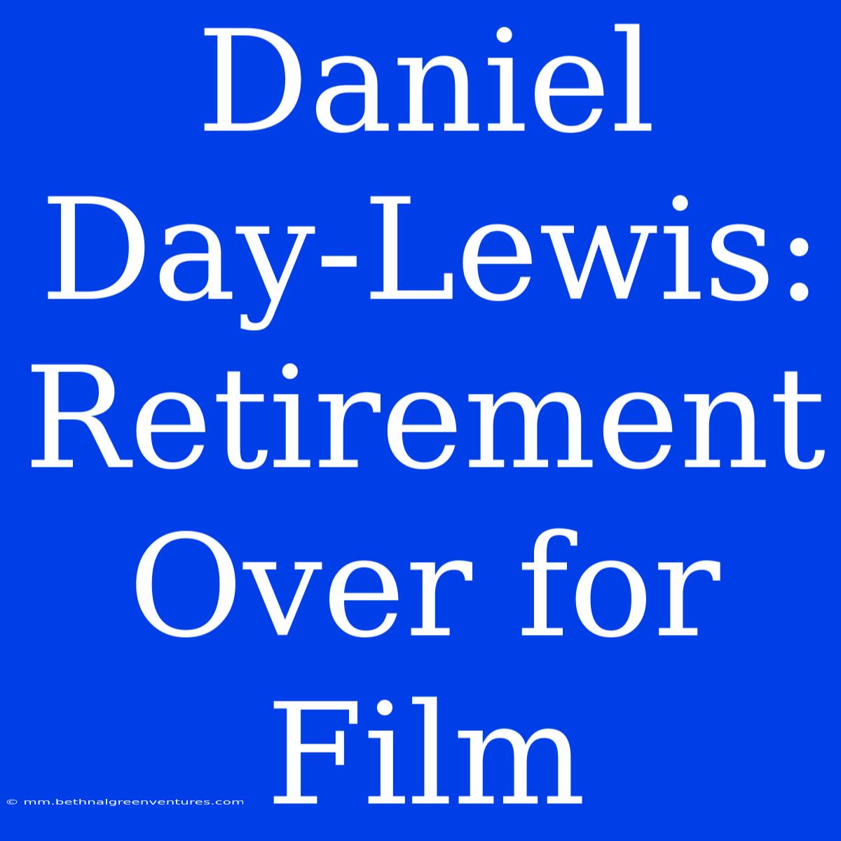 Daniel Day-Lewis: Retirement Over For Film