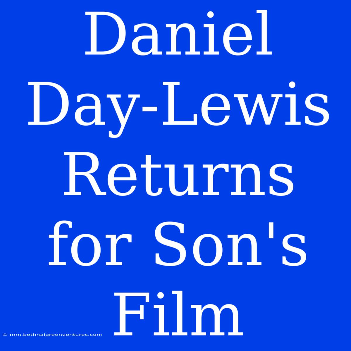 Daniel Day-Lewis Returns For Son's Film