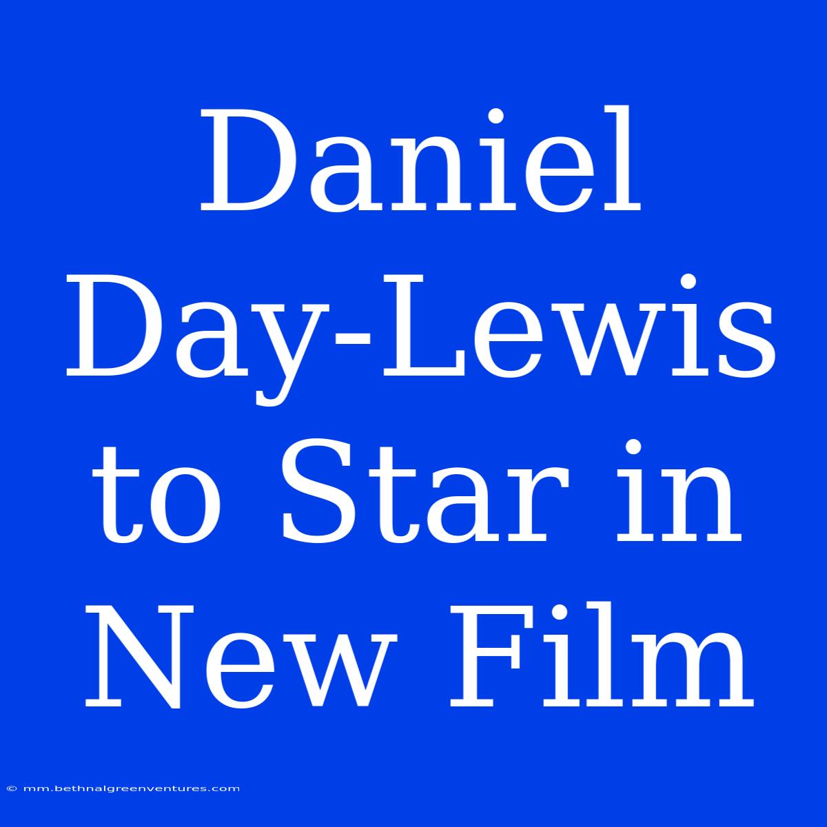 Daniel Day-Lewis To Star In New Film 