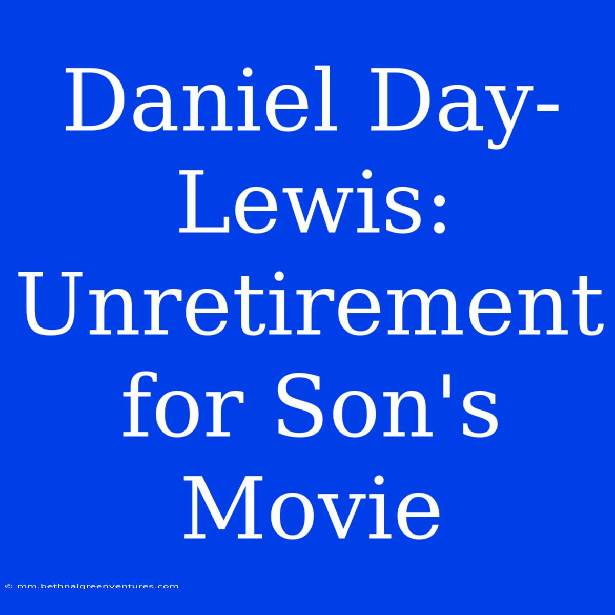 Daniel Day-Lewis: Unretirement For Son's Movie