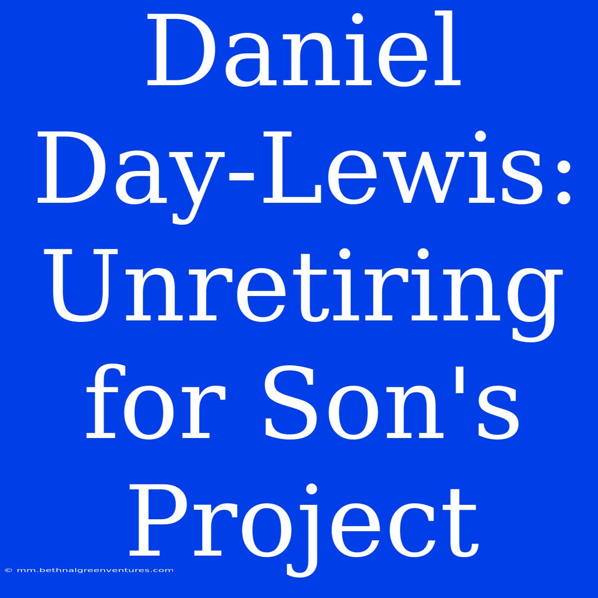 Daniel Day-Lewis: Unretiring For Son's Project 