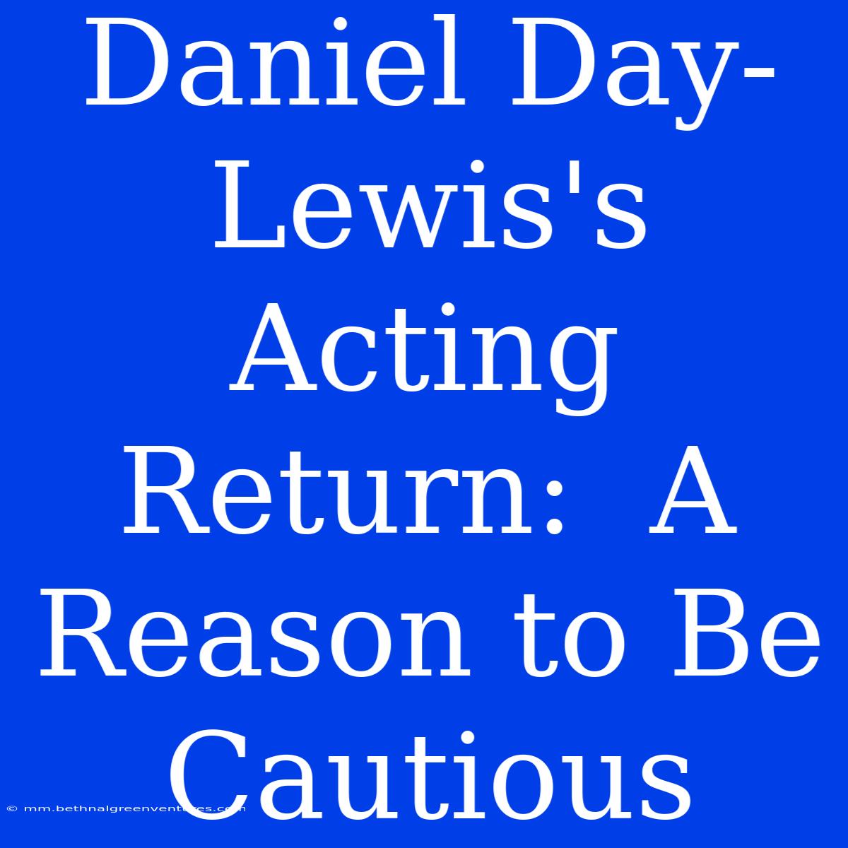 Daniel Day-Lewis's Acting Return:  A Reason To Be Cautious