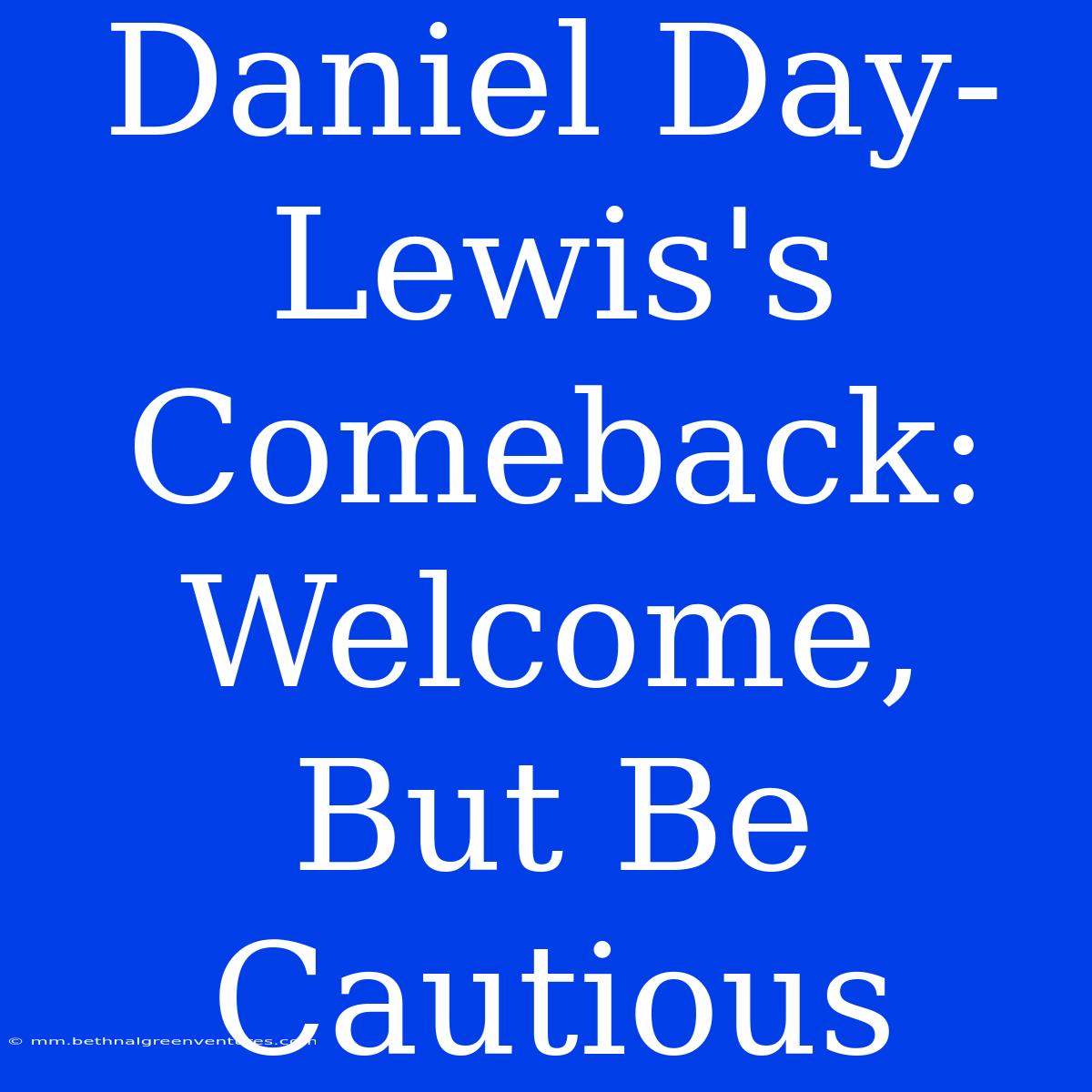 Daniel Day-Lewis's Comeback:  Welcome, But Be Cautious