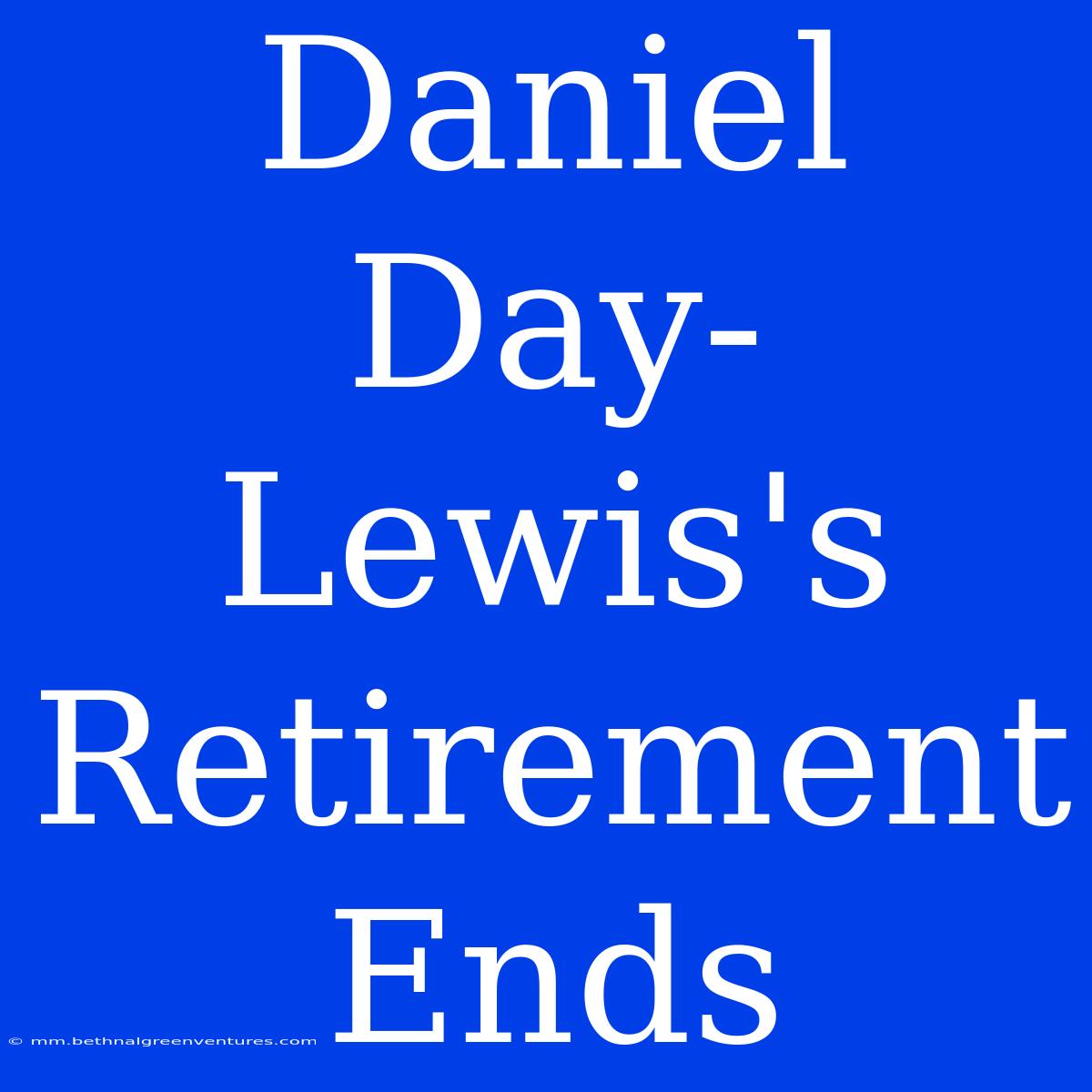 Daniel Day-Lewis's Retirement Ends