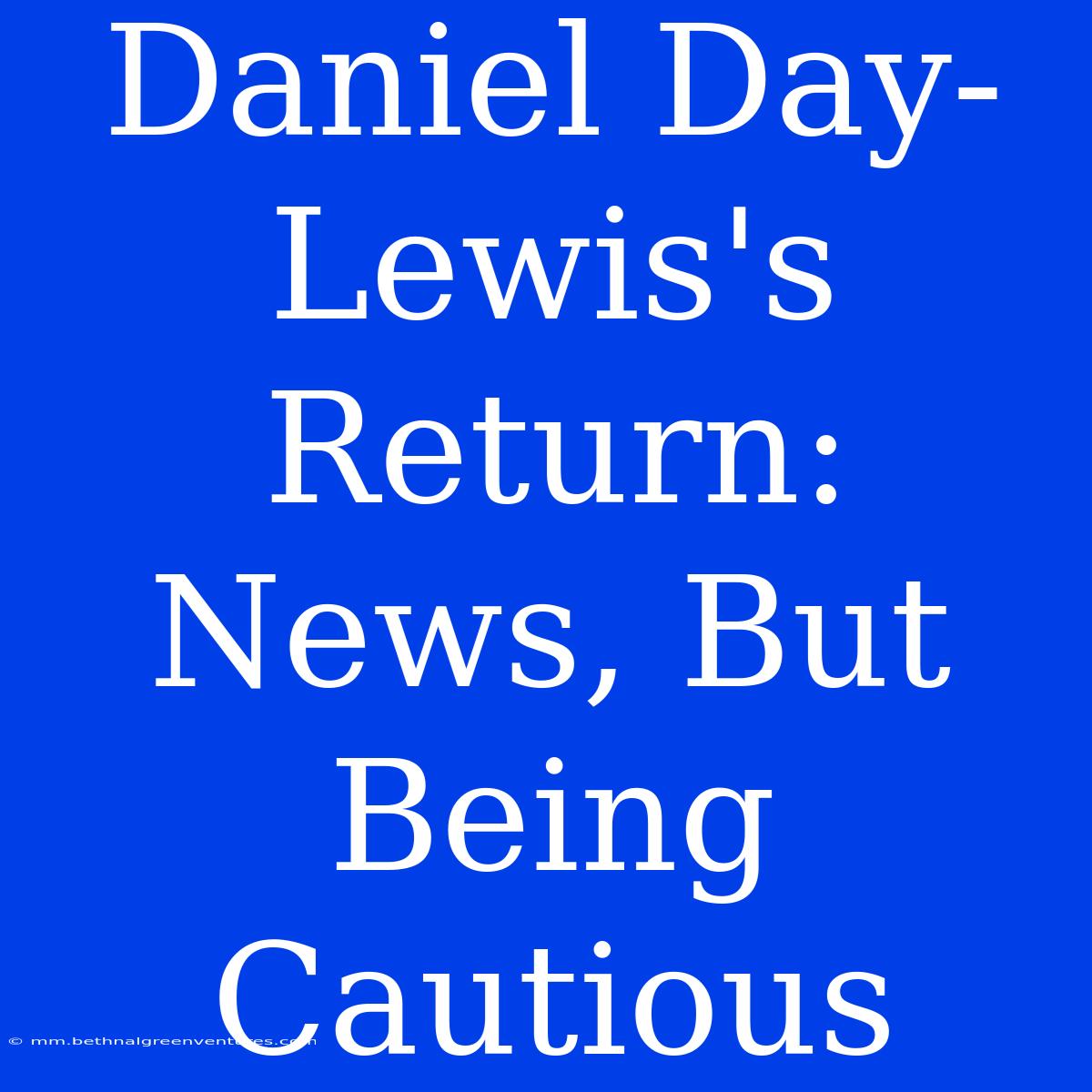 Daniel Day-Lewis's Return: News, But Being Cautious