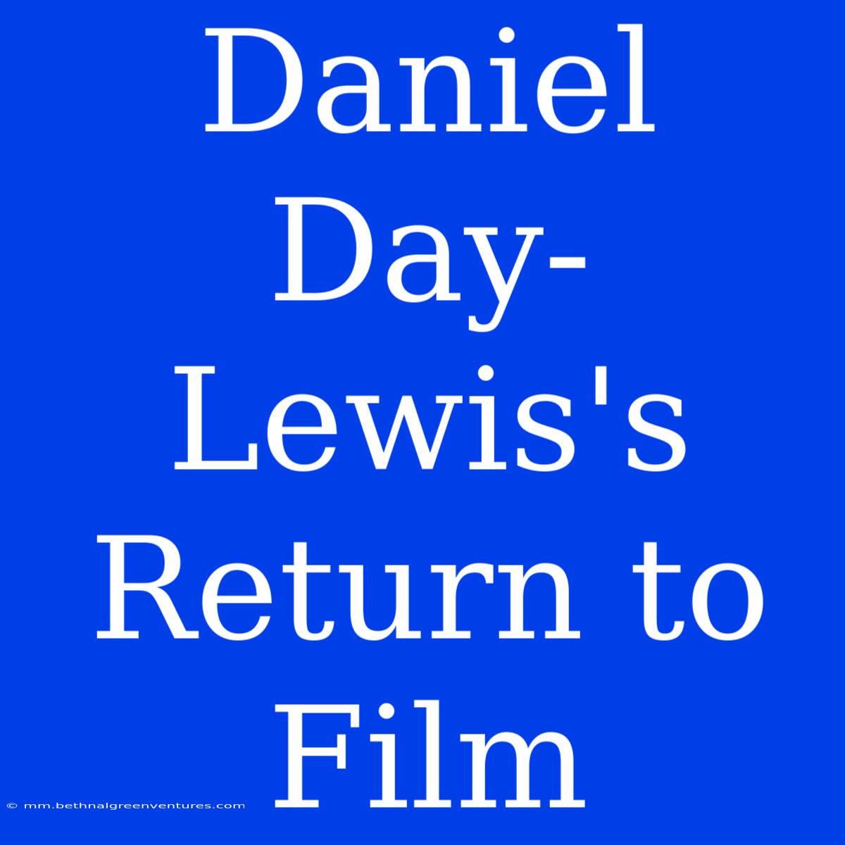 Daniel Day-Lewis's Return To Film