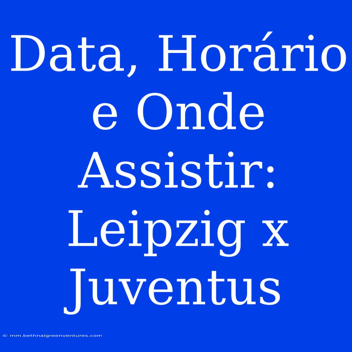 Data, Horário E Onde Assistir: Leipzig X Juventus