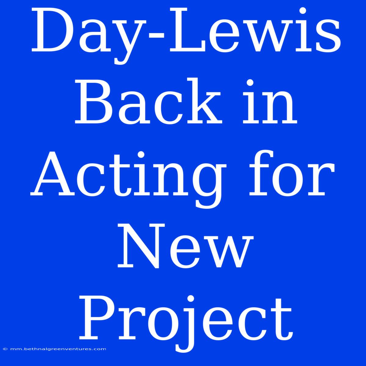 Day-Lewis Back In Acting For New Project