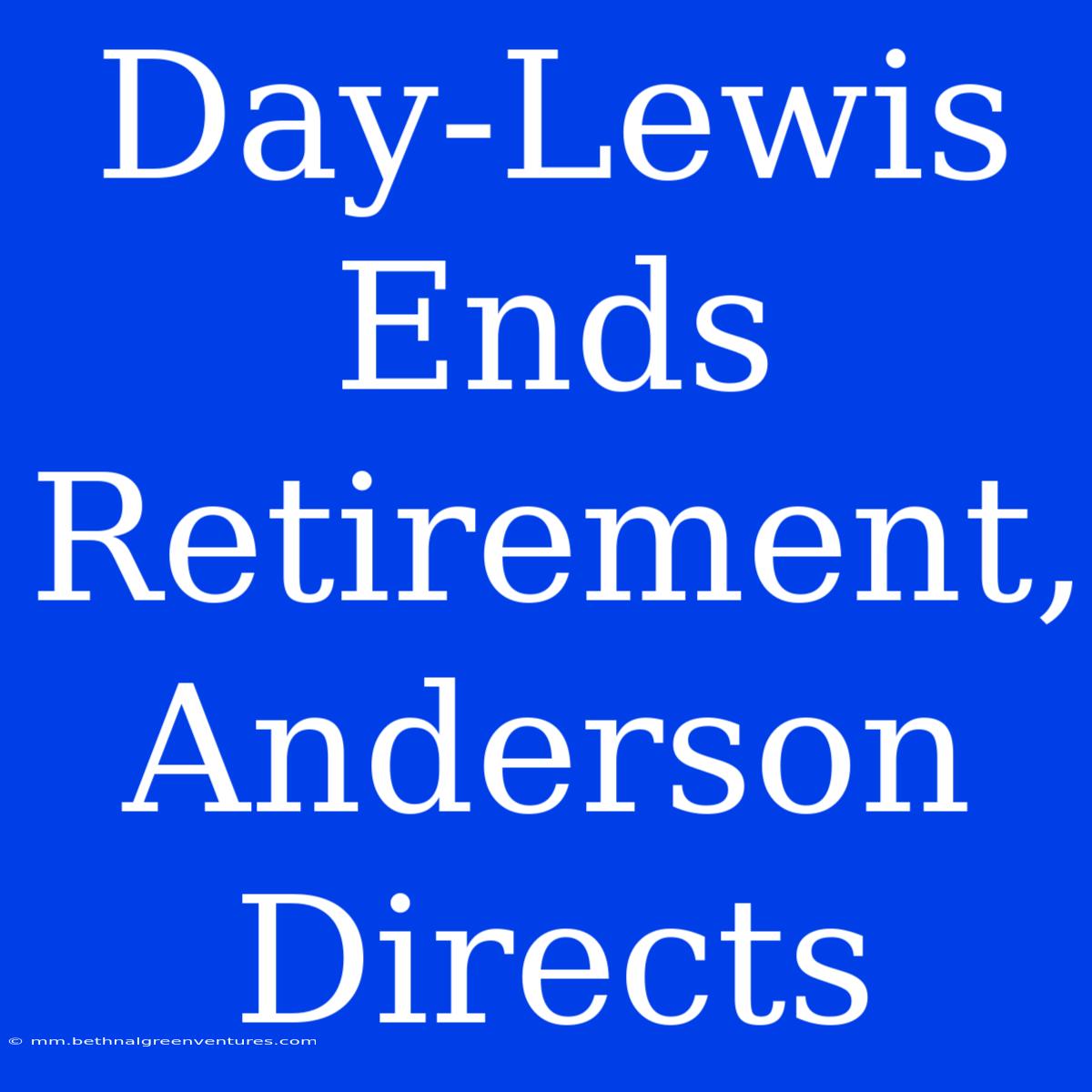 Day-Lewis Ends Retirement, Anderson Directs