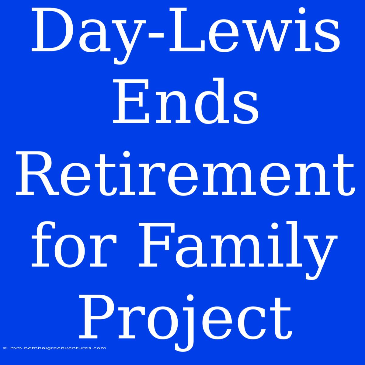 Day-Lewis Ends Retirement For Family Project 