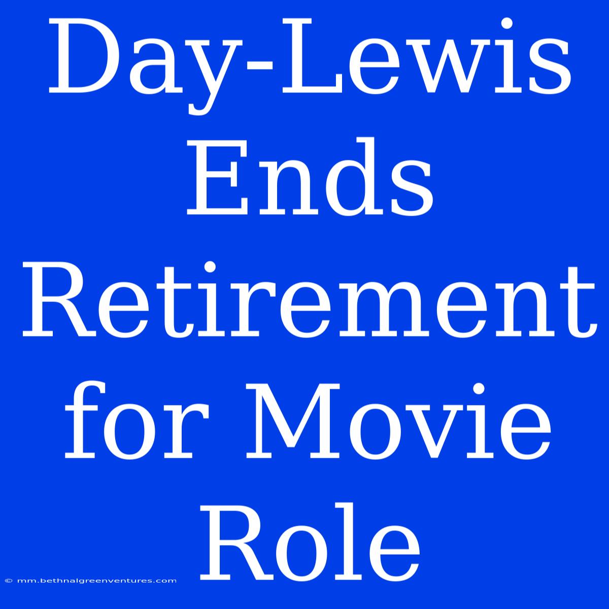 Day-Lewis Ends Retirement For Movie Role