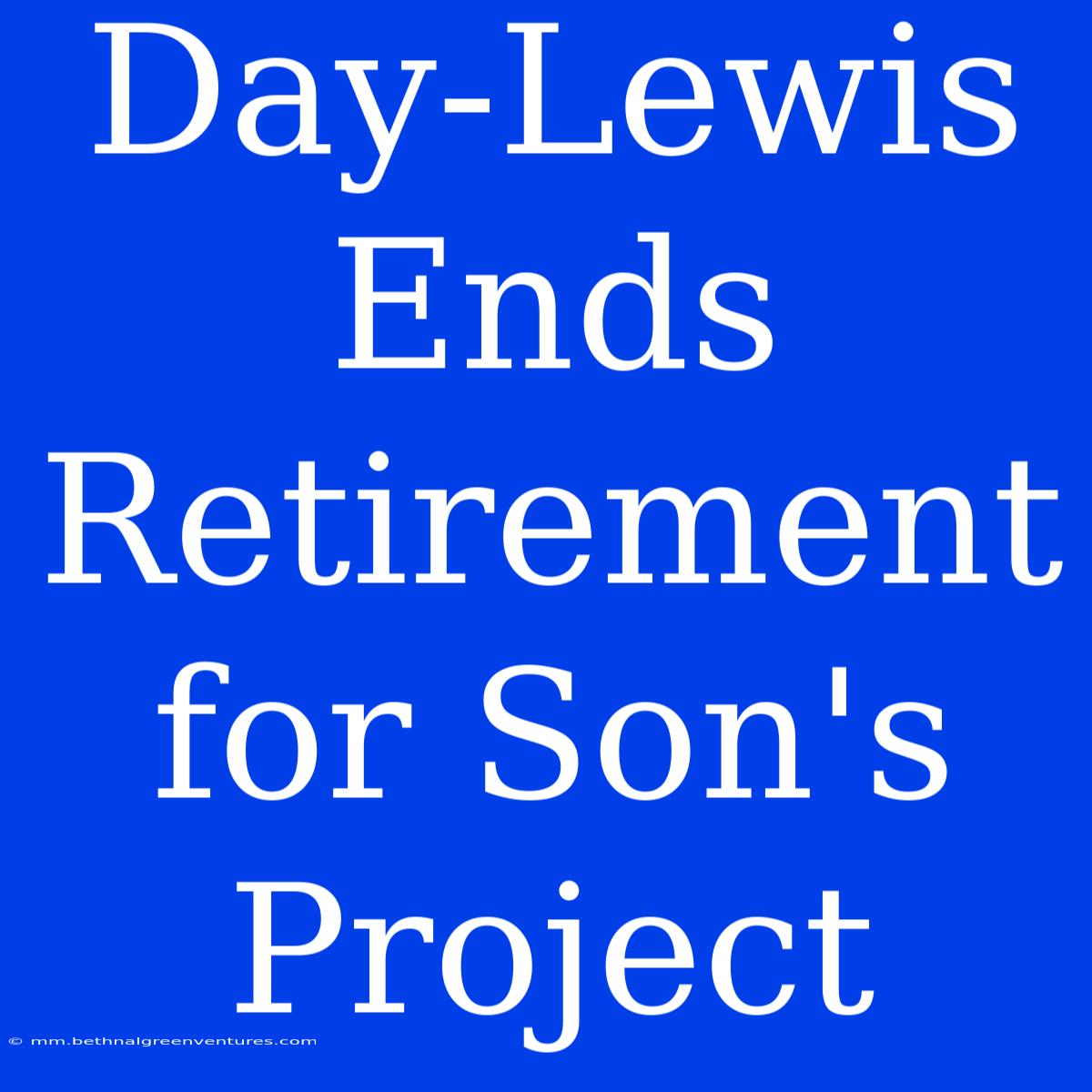 Day-Lewis Ends Retirement For Son's Project