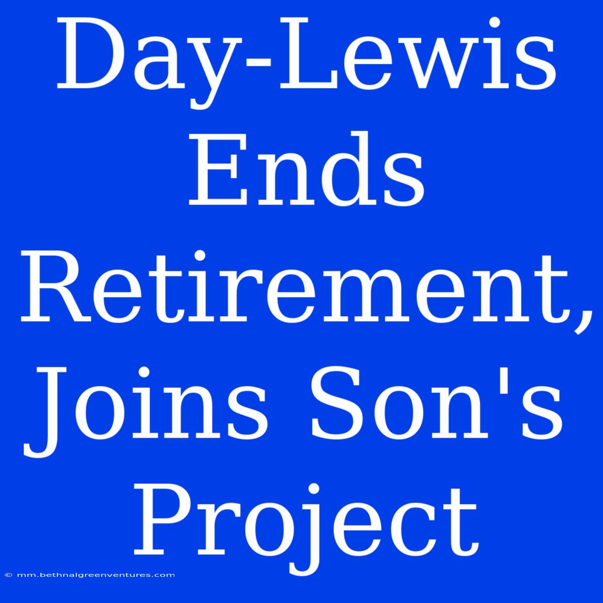 Day-Lewis Ends Retirement, Joins Son's Project