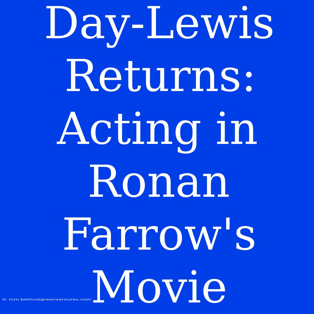 Day-Lewis Returns: Acting In Ronan Farrow's Movie