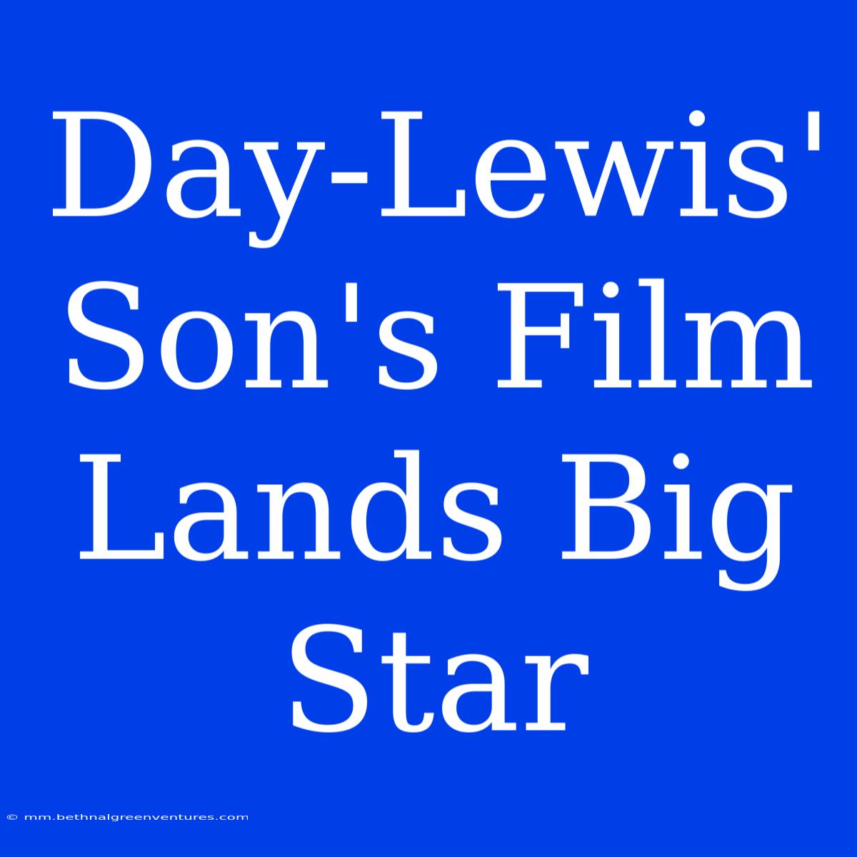 Day-Lewis' Son's Film Lands Big Star