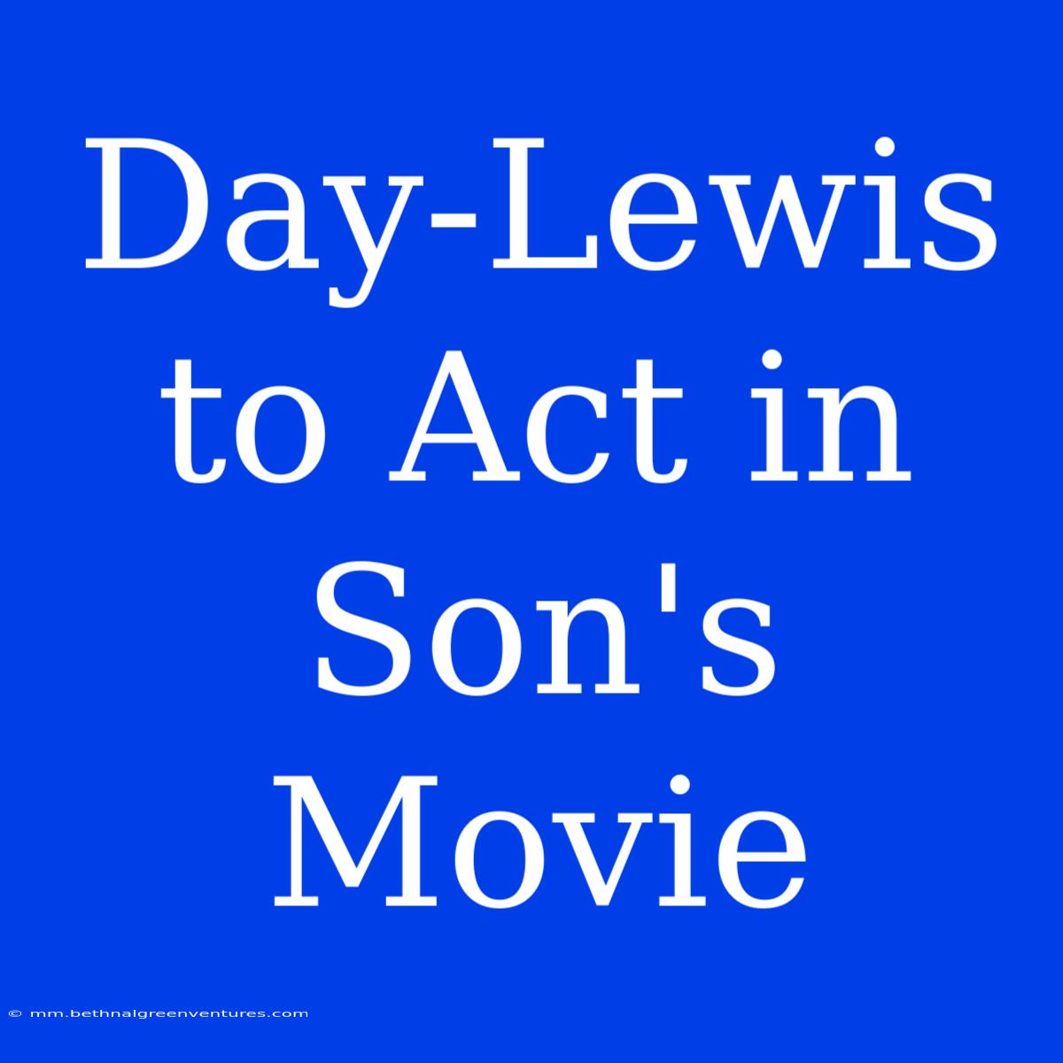 Day-Lewis To Act In Son's Movie