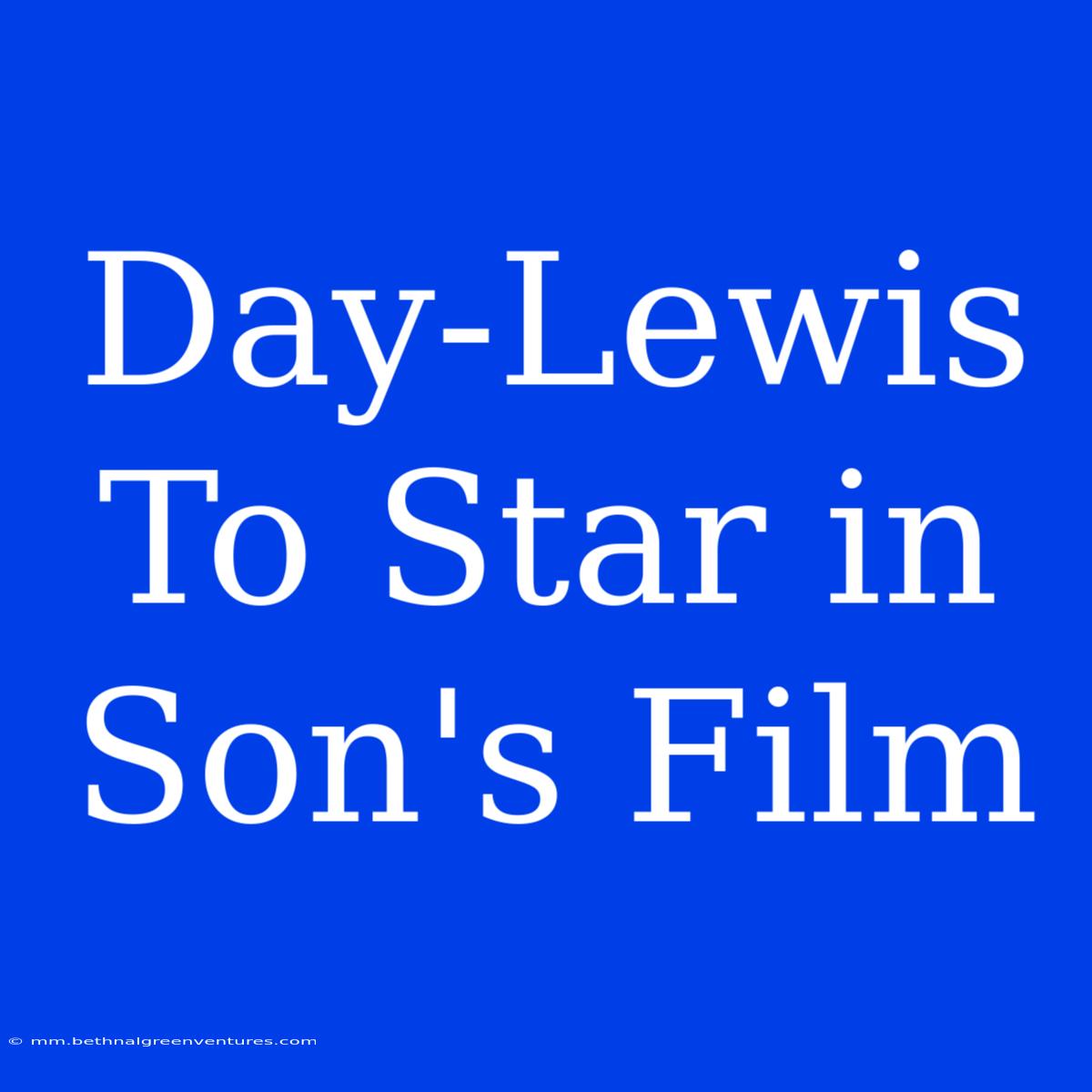 Day-Lewis To Star In Son's Film