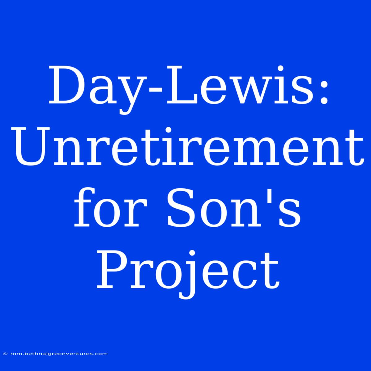 Day-Lewis: Unretirement For Son's Project