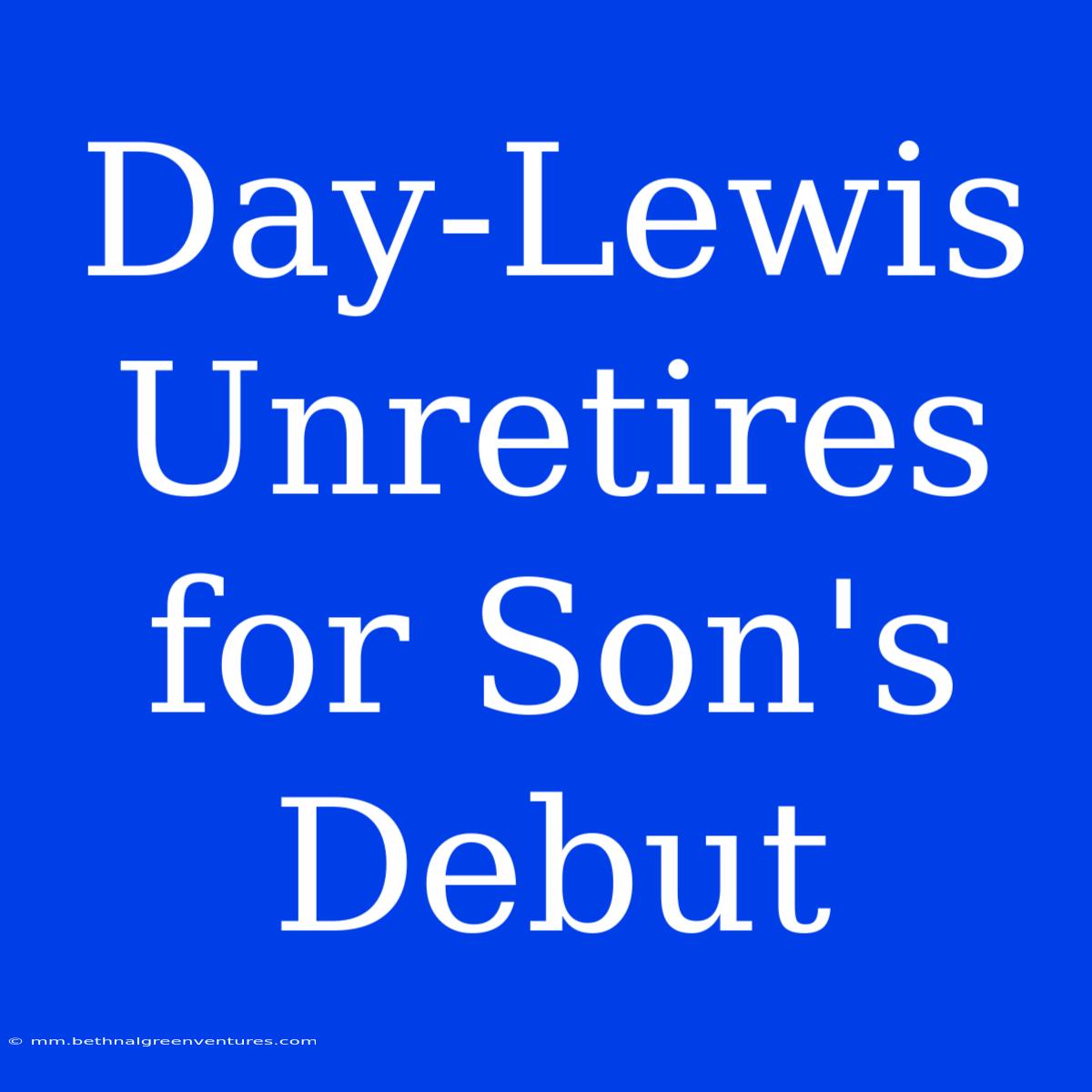 Day-Lewis Unretires For Son's Debut