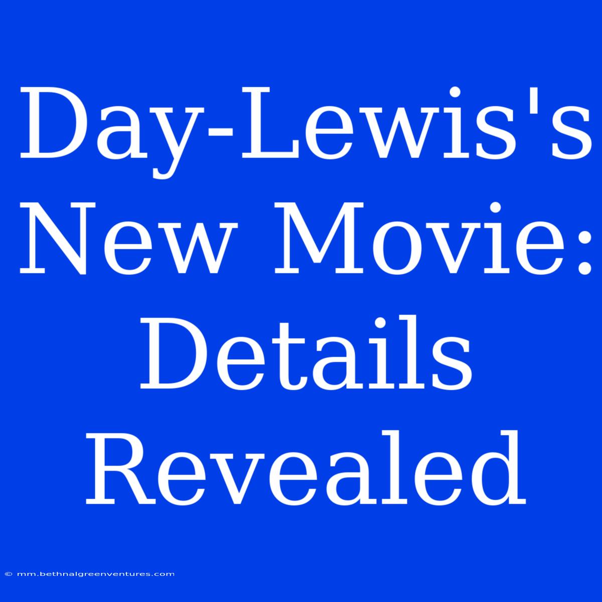 Day-Lewis's New Movie: Details Revealed 