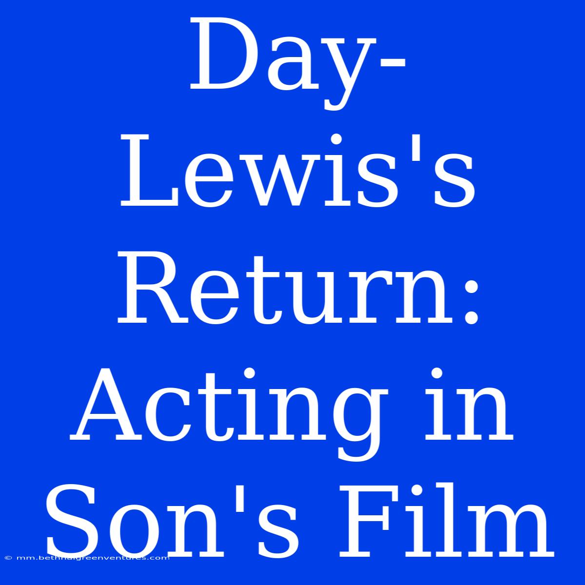 Day-Lewis's Return: Acting In Son's Film