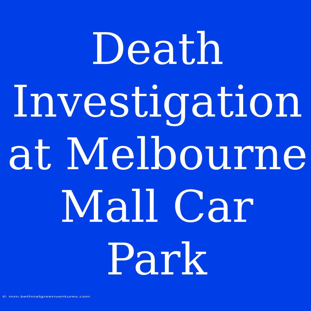 Death Investigation At Melbourne Mall Car Park 