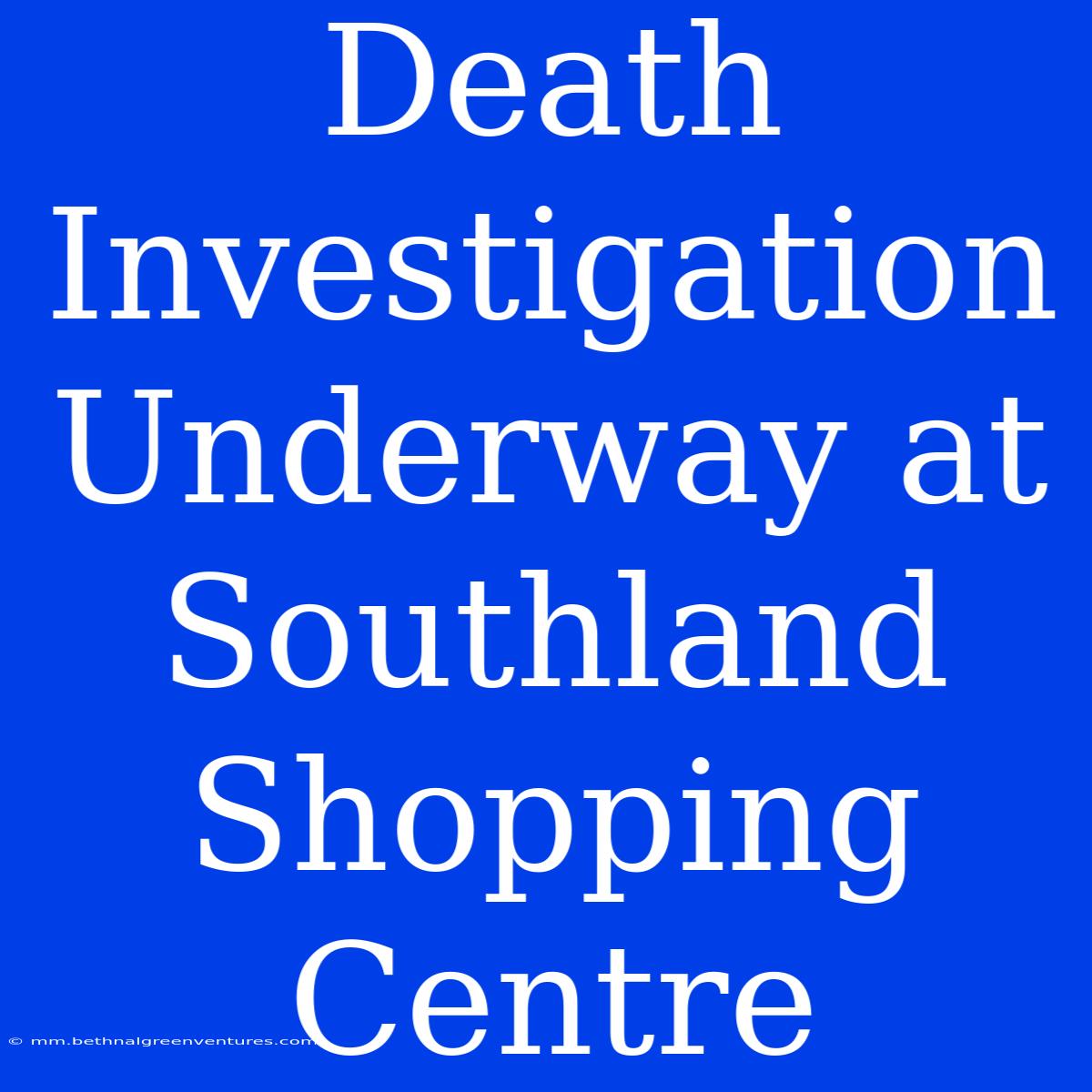 Death Investigation Underway At Southland Shopping Centre