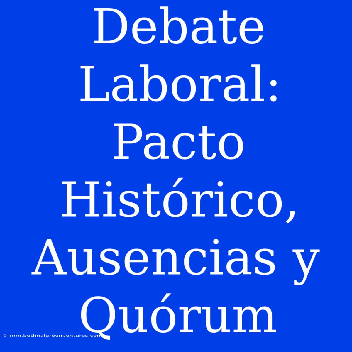 Debate Laboral: Pacto Histórico, Ausencias Y Quórum